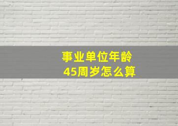 事业单位年龄45周岁怎么算