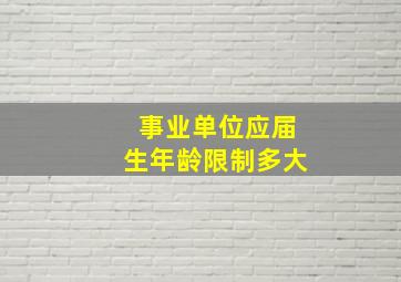 事业单位应届生年龄限制多大