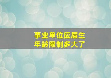 事业单位应届生年龄限制多大了