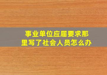 事业单位应届要求那里写了社会人员怎么办