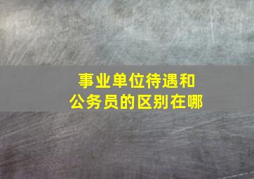 事业单位待遇和公务员的区别在哪