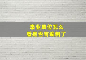 事业单位怎么看是否有编制了