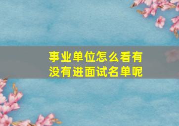 事业单位怎么看有没有进面试名单呢