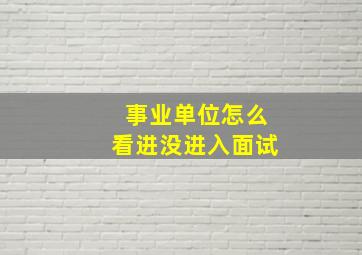 事业单位怎么看进没进入面试