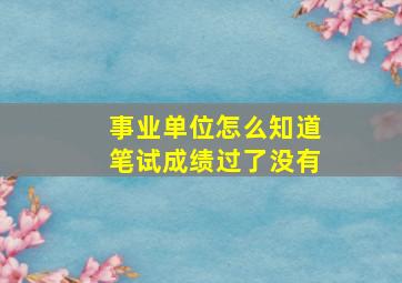 事业单位怎么知道笔试成绩过了没有