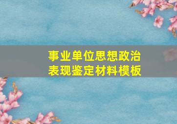 事业单位思想政治表现鉴定材料模板