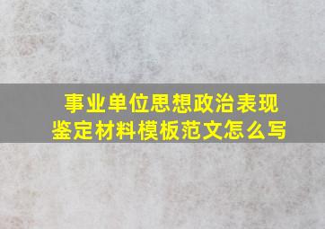 事业单位思想政治表现鉴定材料模板范文怎么写