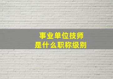 事业单位技师是什么职称级别