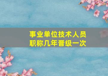 事业单位技术人员职称几年晋级一次