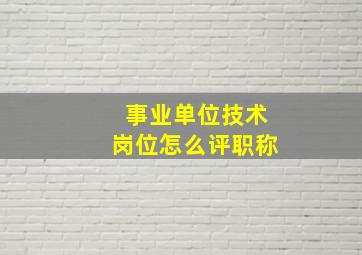 事业单位技术岗位怎么评职称