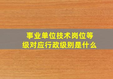 事业单位技术岗位等级对应行政级别是什么