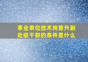 事业单位技术岗晋升副处级干部的条件是什么