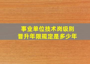 事业单位技术岗级别晋升年限规定是多少年