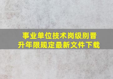 事业单位技术岗级别晋升年限规定最新文件下载