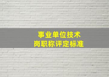 事业单位技术岗职称评定标准