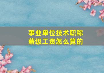 事业单位技术职称薪级工资怎么算的