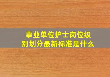 事业单位护士岗位级别划分最新标准是什么