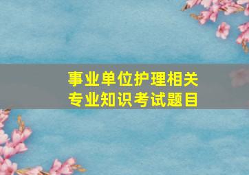 事业单位护理相关专业知识考试题目