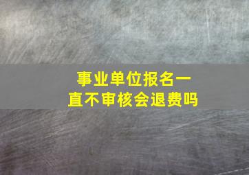 事业单位报名一直不审核会退费吗