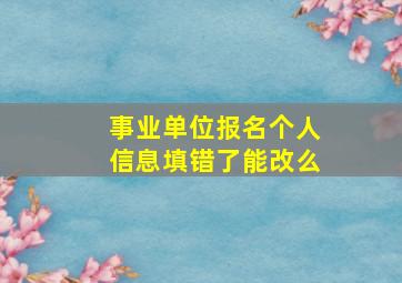 事业单位报名个人信息填错了能改么