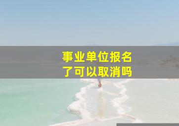 事业单位报名了可以取消吗