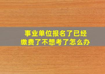 事业单位报名了已经缴费了不想考了怎么办