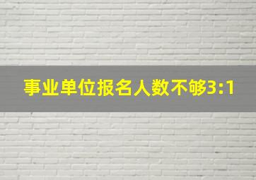 事业单位报名人数不够3:1