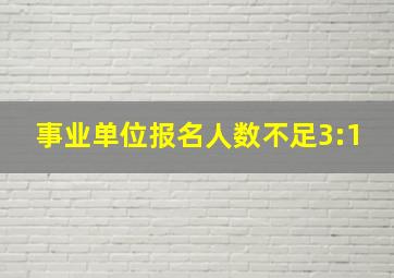 事业单位报名人数不足3:1