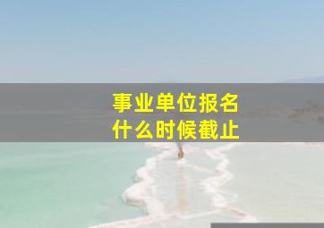 事业单位报名什么时候截止