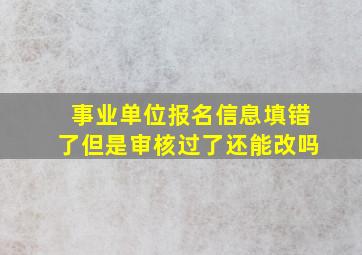 事业单位报名信息填错了但是审核过了还能改吗