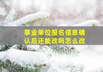 事业单位报名信息确认后还能改吗怎么改