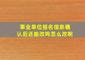 事业单位报名信息确认后还能改吗怎么改啊