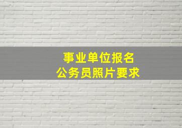 事业单位报名公务员照片要求