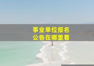 事业单位报名公告在哪里看