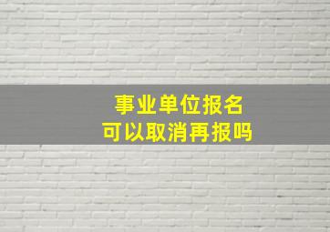 事业单位报名可以取消再报吗