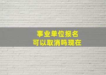 事业单位报名可以取消吗现在