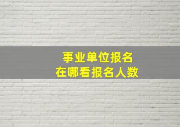 事业单位报名在哪看报名人数