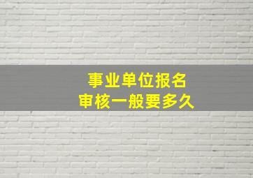 事业单位报名审核一般要多久