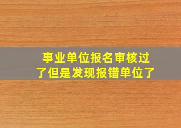 事业单位报名审核过了但是发现报错单位了