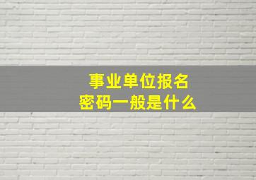 事业单位报名密码一般是什么