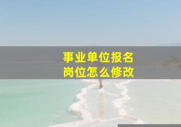 事业单位报名岗位怎么修改