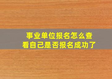 事业单位报名怎么查看自己是否报名成功了