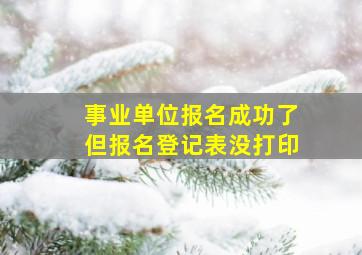 事业单位报名成功了但报名登记表没打印