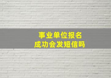 事业单位报名成功会发短信吗