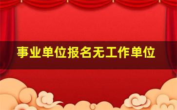 事业单位报名无工作单位