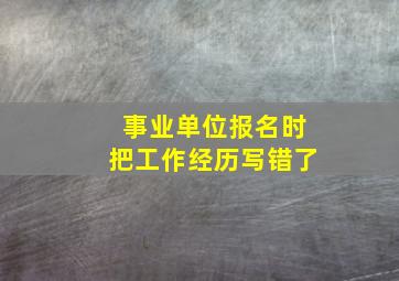 事业单位报名时把工作经历写错了