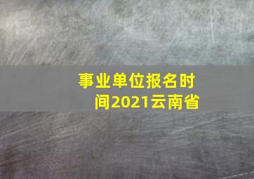 事业单位报名时间2021云南省