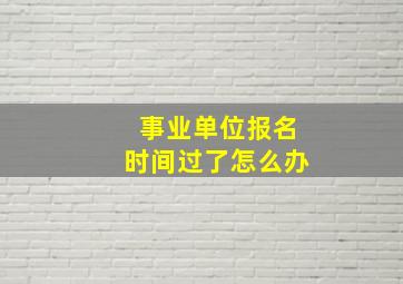 事业单位报名时间过了怎么办