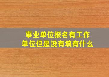 事业单位报名有工作单位但是没有填有什么