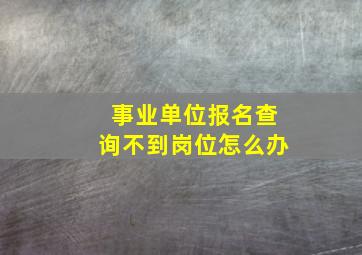 事业单位报名查询不到岗位怎么办